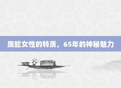 属蛇女性的特质，65年的神秘魅力