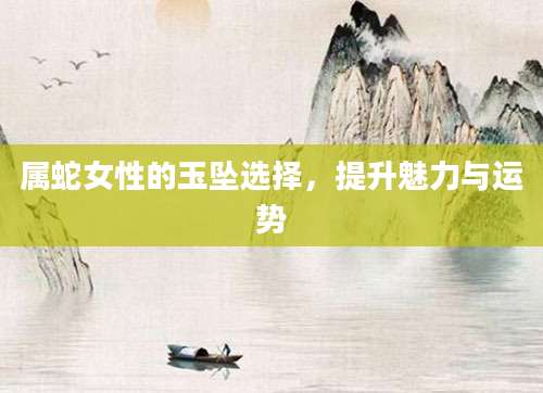 属蛇女性的玉坠选择，提升魅力与运势
