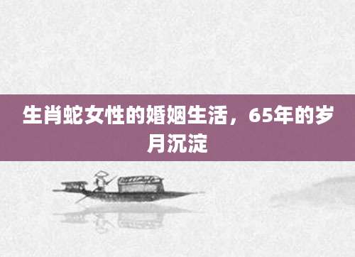 生肖蛇女性的婚姻生活，65年的岁月沉淀