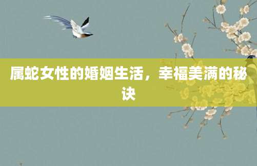 属蛇女性的婚姻生活，幸福美满的秘诀