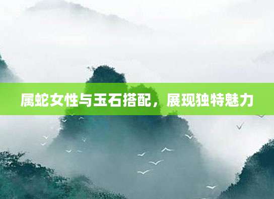 属蛇女性与玉石搭配，展现独特魅力