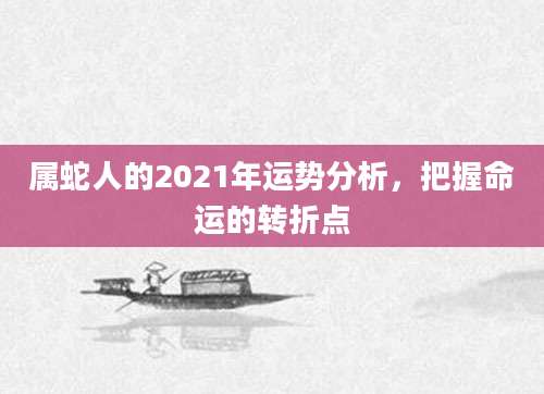 属蛇人的2021年运势分析，把握命运的转折点