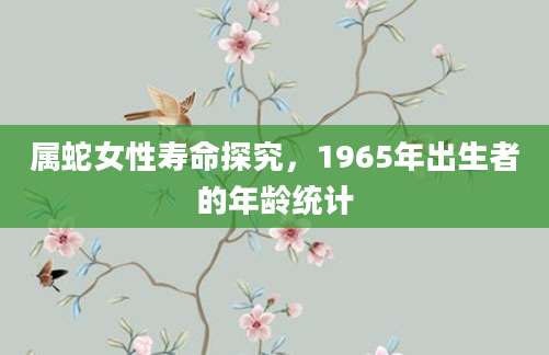 属蛇女性寿命探究，1965年出生者的年龄统计