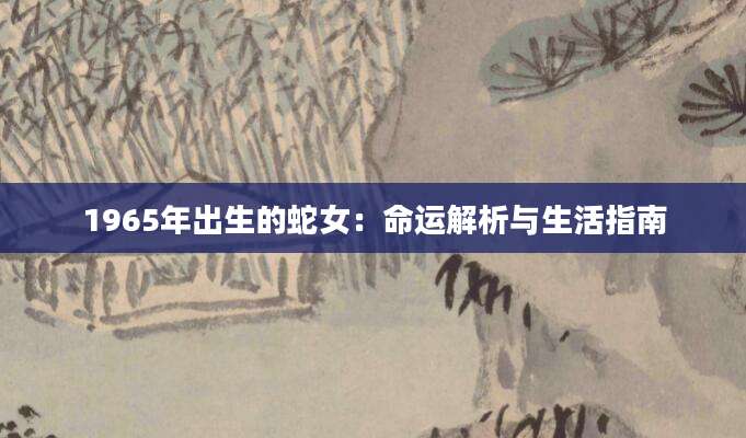 1965年出生的蛇女：命运解析与生活指南