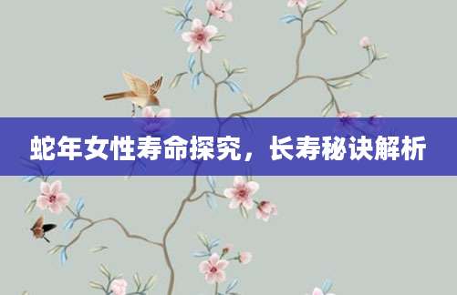 蛇年女性寿命探究，长寿秘诀解析