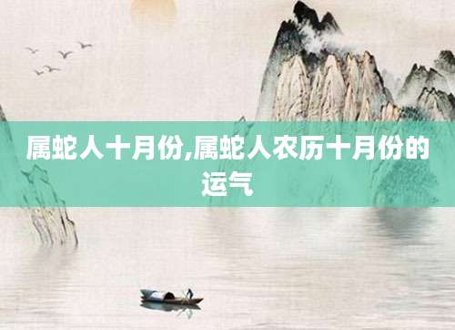 属蛇人十月份,属蛇人农历十月份的运气