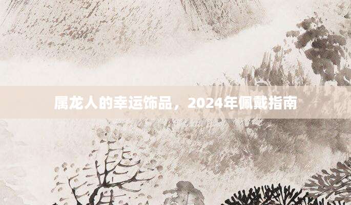 属龙人的幸运饰品，2024年佩戴指南