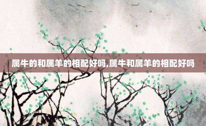 属牛的和属羊的相配好吗,属牛和属羊的相配好吗
